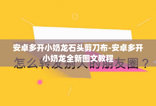 安卓多开小奶龙石头剪刀布-安卓多开小奶龙全新图文教程