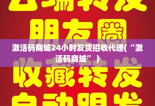 激活码商城24小时发货招收代理(“激活码商城” )