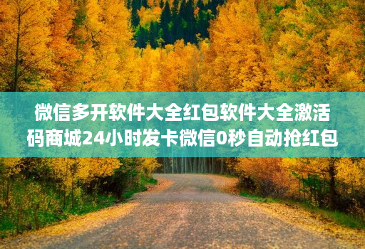 微信多开软件大全红包软件大全激活码商城24小时发卡微信0秒自动抢红包神器