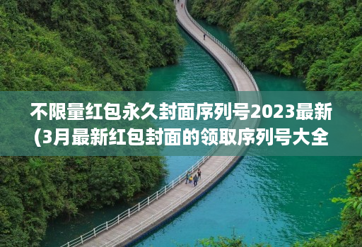 不限量红包永久封面序列号2023最新(3月最新红包封面的领取序列号大全 )