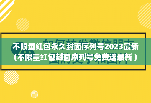 不限量红包永久封面序列号2023最新(不限量红包封面序列号免费送最新 )