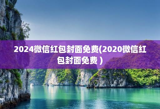 2024微信红包封面免费(2020微信红包封面免费 )