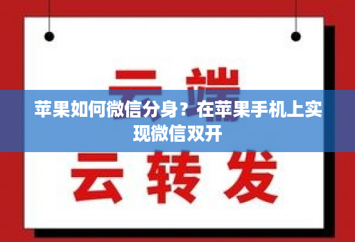 苹果如何微信分身？在苹果手机上实现微信双开