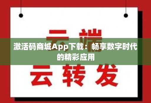 激活码商城App下载：畅享数字时代的精彩应用