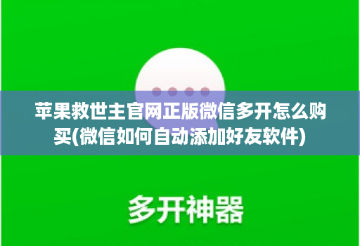 苹果救世主官网正版微信多开怎么购买(微信如何自动添加好友软件)