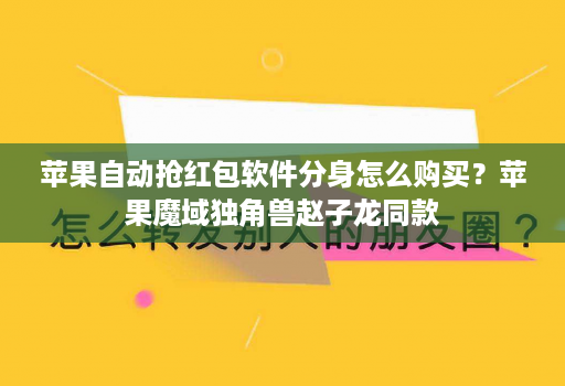 苹果自动抢荭包软件分身怎么购买？苹果魔域独角兽赵子龙同款