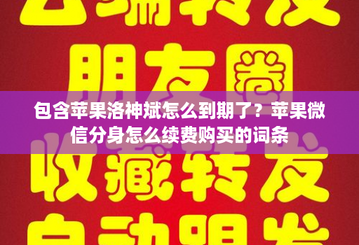 包含苹果洛神斌怎么到期了？苹果微信分身怎么续费购买的词条