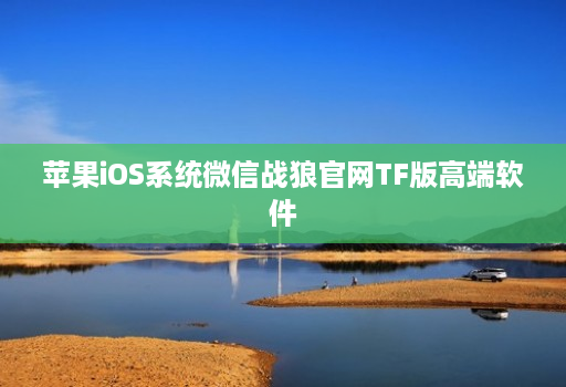 苹果iOS系统微信战狼官网TF版高端软件