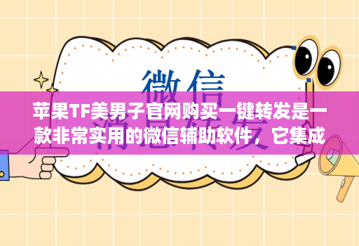 苹果TF美男子官网购买一键转发是一款非常实用的微信辅助软件，它集成了多个实用功能