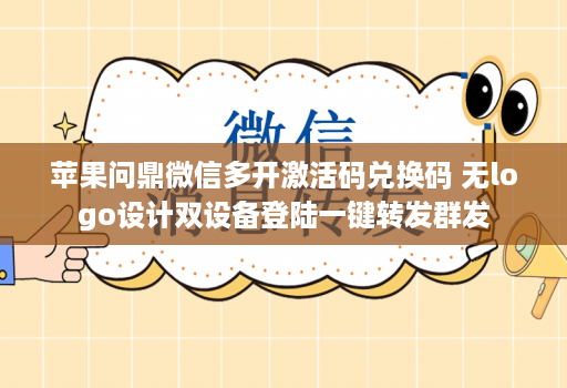 苹果问鼎维信哆开激活码兑换码 无logo设计双设备登陆一键转发群发
