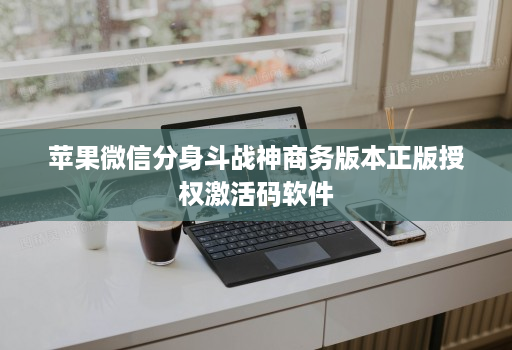 苹果微信分身斗战神商务版本正版授权激活码软件