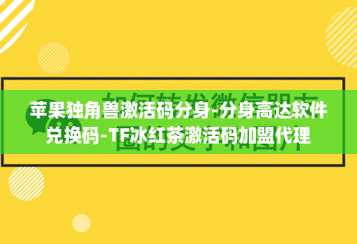 苹果独角兽激活码分身-分身高达软件兑换码-TF冰红茶激活码加盟代理