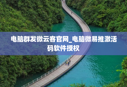 电脑群发微云客官网_电脑微易推激活码软件授权