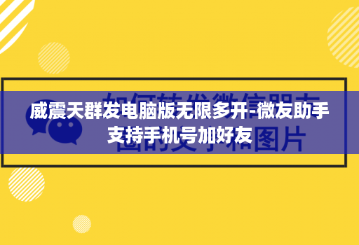 威震天群发电脑版无限多开-微友助手支持手机号加好友