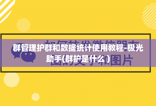 群管理护群和数据统计使用教程-极光助手(群护是什么 )