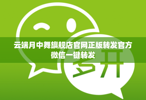 云端月中舞旗舰店官网正版转发官方微信一键转发
