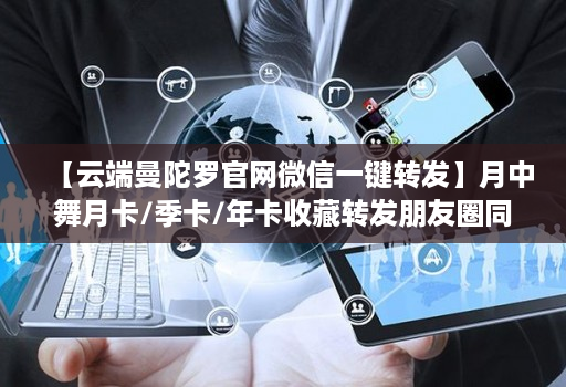 【云端曼陀罗官网微信一键转发】月中舞月卡/季卡/年卡收藏转发朋友圈同步跟随朋友圈