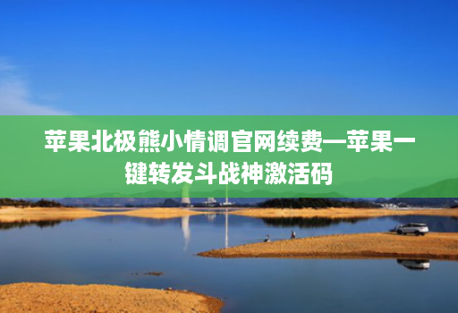 苹果北极熊小情调官网续费—苹果一键转发斗战神激活码