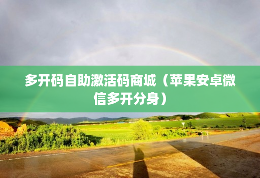 多开码自助激活码商城（苹果安卓维信哆开分身）