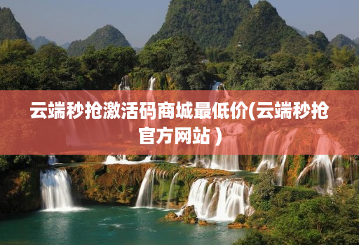 云端秒抢激活码商城最低价(云端秒抢多开码duokaima.com )