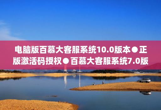 电脑版百慕大客服系统10.0版本●正版激活码授权●百慕大客服系统7.0版本使用教程