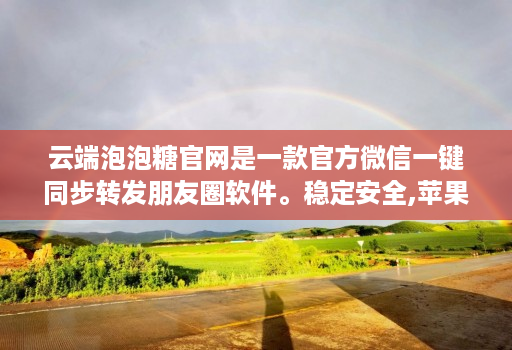 云端泡泡糖官网是一款官方微信一键同步转发朋友圈软件。稳定安全,苹果、安卓、华为手机通用