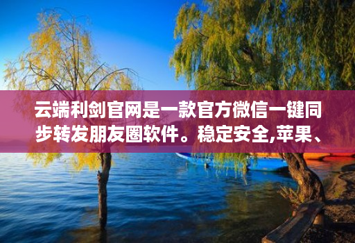 云端利剑官网是一款官方微信一键同步转发朋友圈软件。稳定安全,苹果、安卓、华为手机通用
