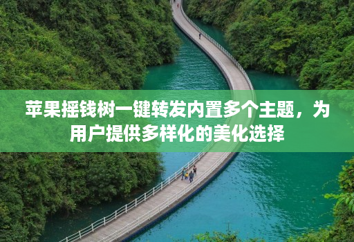 苹果摇钱树一键转发内置多个主题，为用户提供多样化的美化选择