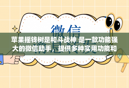 苹果摇钱树是和斗战神 是一款功能强大的微信助手，提供多种实用功能和便捷操作
