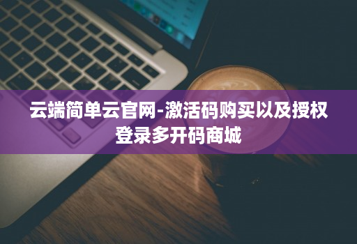 云端简单云官网-激活码购买以及授权登录多开码商城
