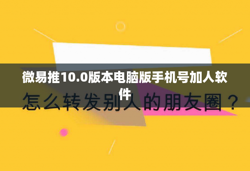 微易推10.0版本电脑版手机号加人软件