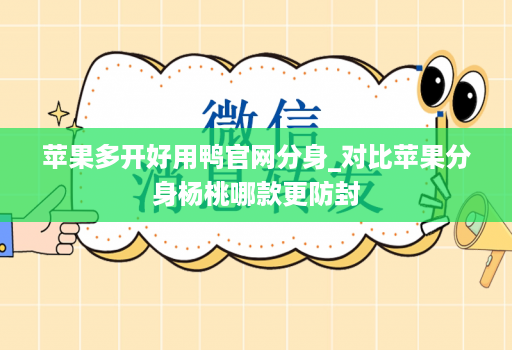 苹果多开好用鸭官网分身_对比苹果分身杨桃哪款更防封