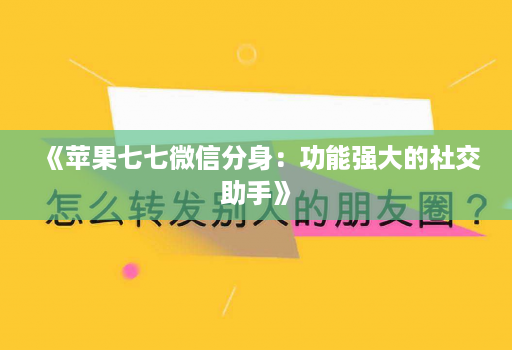 《苹果七七微信分身：功能强大的社交助手》
