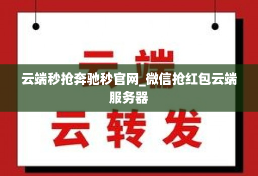 云端秒抢奔驰秒官网_微信抢荭包云端服务器