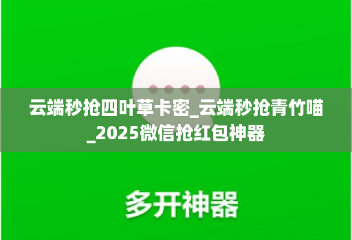 云端秒抢四叶草卡密_云端秒抢青竹喵_2025微信抢红包神器