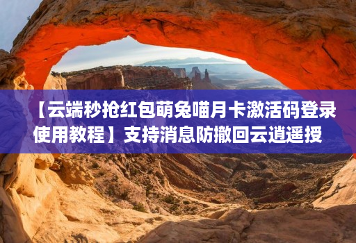【云端秒抢荭包萌兔喵月卡激活码登录使用教程】支持消息防撤回云逍遥授权码