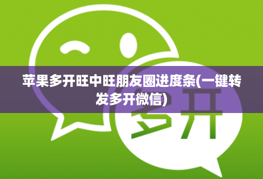 苹果多开旺中旺朋友圈进度条(一键转发多开微信)