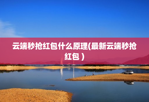 云端秒抢红包什么原理(最新云端秒抢红包 )