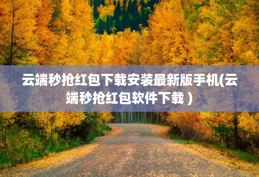 云端秒抢红包下载安装最新版手机(云端秒抢红包软件下载 )