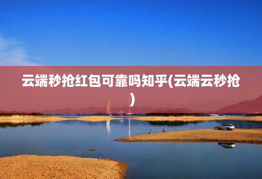 云端秒抢荭包可靠吗知乎(云端云秒抢 )