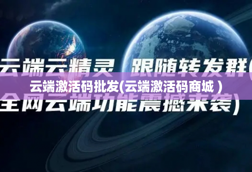 云端激活码批发(云端激活码商城 )