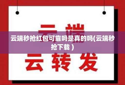 云端秒抢红包可靠吗是真的吗(云端秒抢下载 )