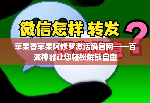 苹果香苹果阿修罗激活码官网——百变神器让您轻松解锁自由