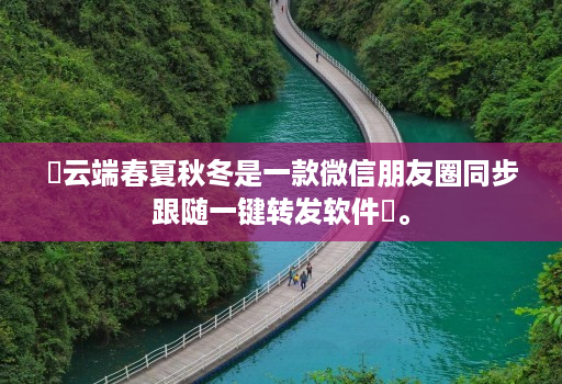 ‌云端春夏秋冬是一款微信朋友圈同步跟随一键转发软件‌。