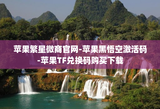 苹果繁星微商官网-苹果黑悟空激活码-苹果TF兑换码购买下载
