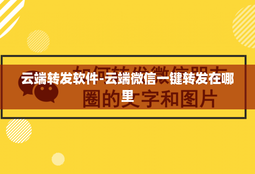 云端转发软件-云端微信一键转发在哪里