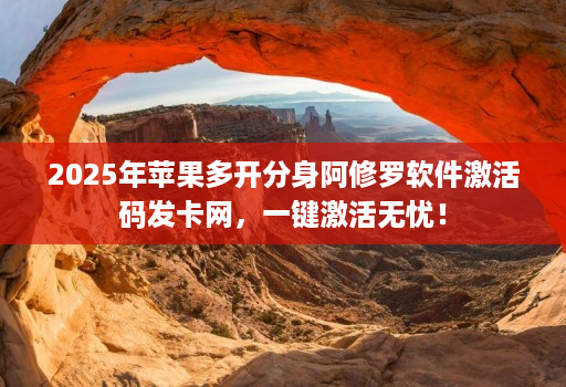 2025年苹果多开分身阿修罗软件激活码发卡网，一键激活无忧！