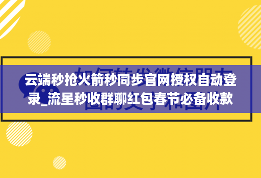 云端秒抢火箭秒同步官网授权自动登录_流星秒收群聊红包春节必备收款