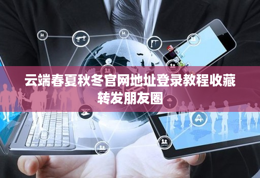 云端春夏秋冬官网地址登录教程收藏转发朋友圈