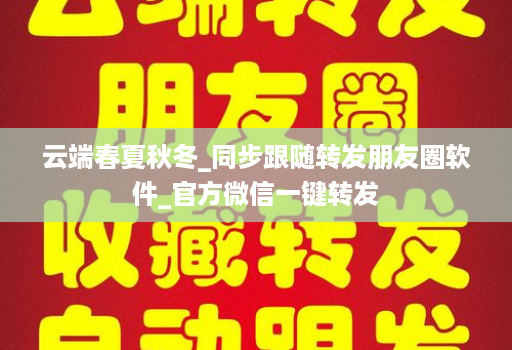云端春夏秋冬_同步跟随转发朋友圈软件_官方微信一键转发
